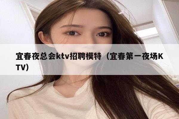 宜春夜总会ktv招聘模特（宜春第一夜场KTV）