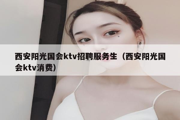 西安阳光国会ktv招聘服务生（西安阳光国会ktv消费）