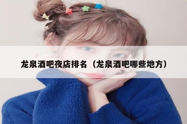 龙泉酒吧夜店排名（龙泉酒吧哪些地方）