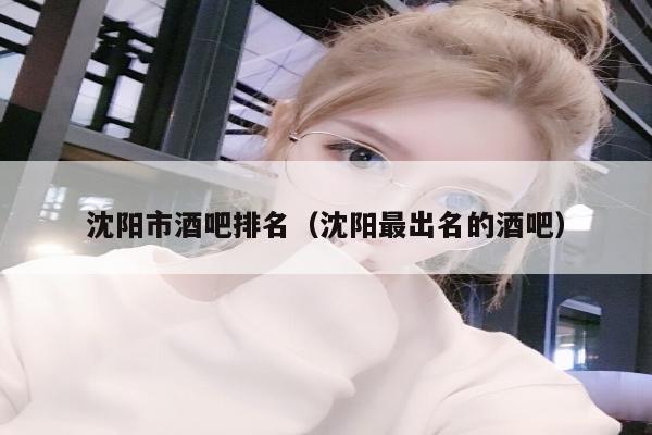 沈阳市酒吧排名（沈阳最出名的酒吧）