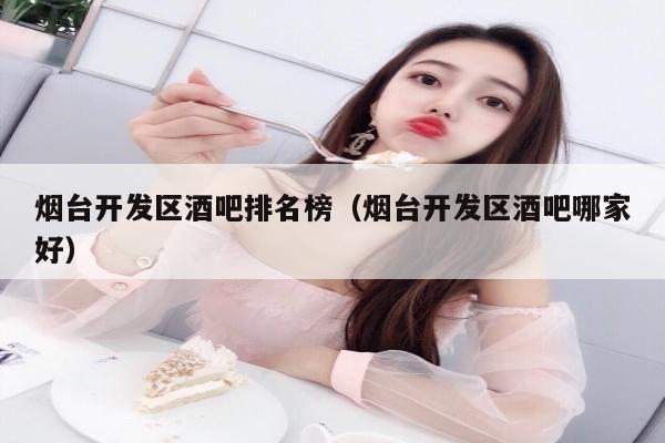 烟台开发区酒吧排名榜（烟台开发区酒吧哪家好）