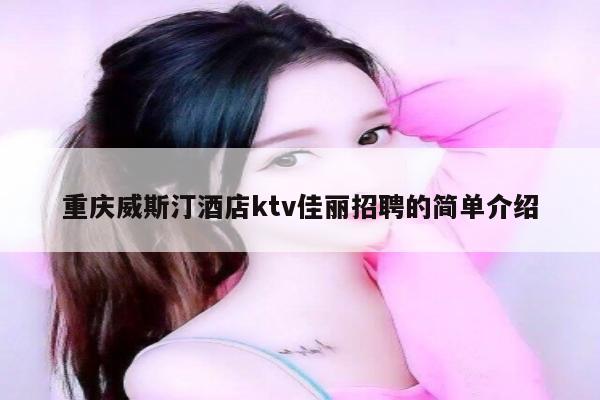 重庆威斯汀酒店ktv佳丽招聘的简单介绍