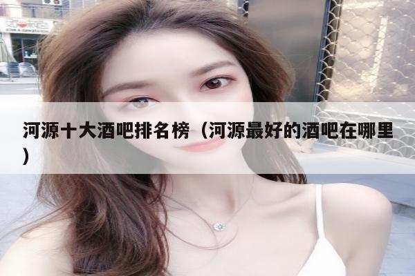 河源十大酒吧排名榜（河源最好的酒吧在哪里）