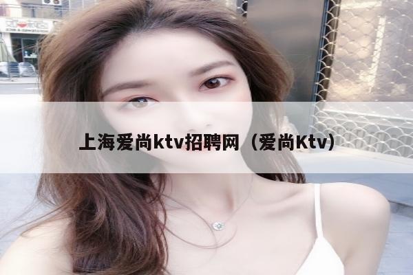 上海爱尚ktv招聘网（爱尚Ktv）