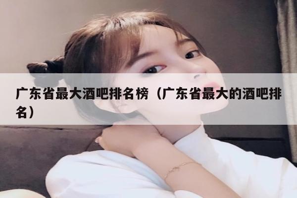 广东省最大酒吧排名榜（广东省最大的酒吧排名）