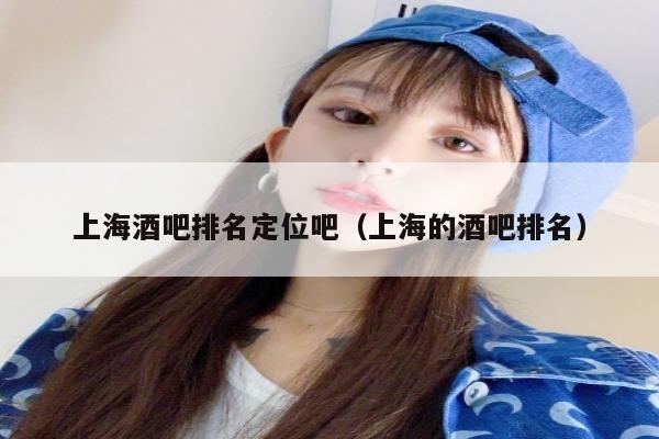 上海酒吧排名定位吧（上海的酒吧排名）