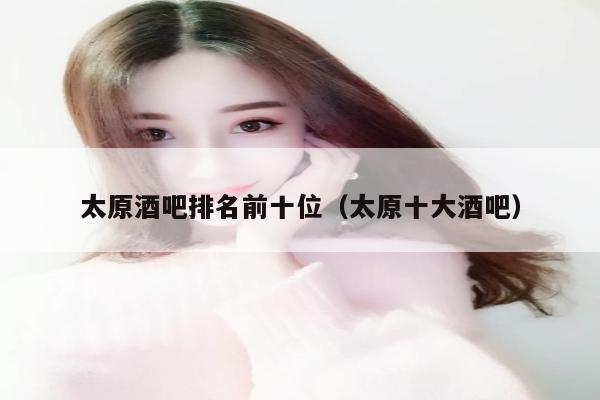 太原酒吧排名前十位（太原十大酒吧）