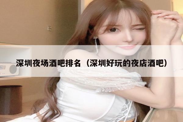 深圳夜场酒吧排名（深圳好玩的夜店酒吧）