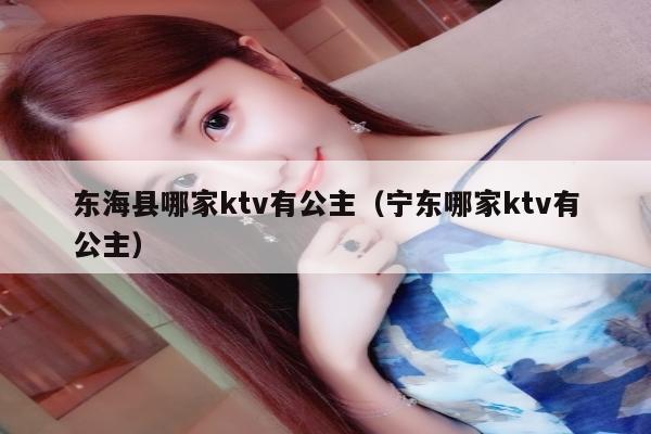 东海县哪家ktv有公主（宁东哪家ktv有公主）