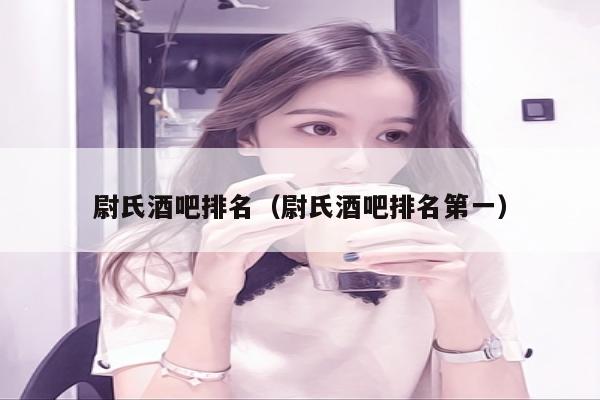 尉氏酒吧排名（尉氏酒吧排名第一）