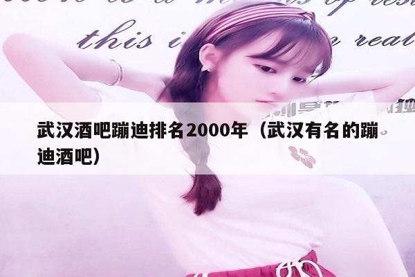 武汉酒吧蹦迪排名2000年（武汉有名的蹦迪酒吧）