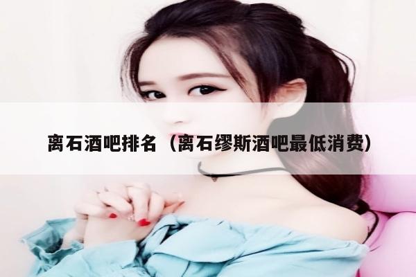 离石酒吧排名（离石缪斯酒吧最低消费）