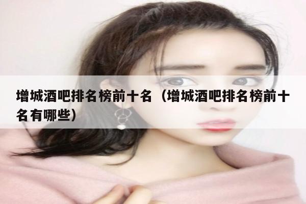 增城酒吧排名榜前十名（增城酒吧排名榜前十名有哪些）