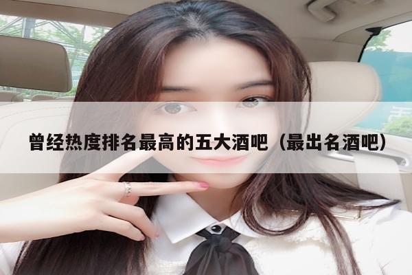 曾经热度排名最高的五大酒吧（最出名酒吧）