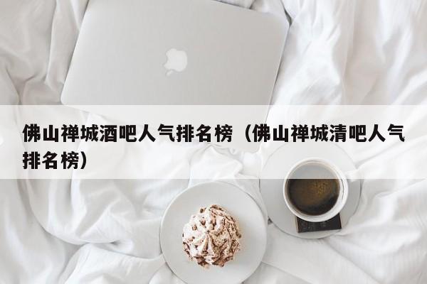 佛山禅城酒吧人气排名榜（佛山禅城清吧人气排名榜）