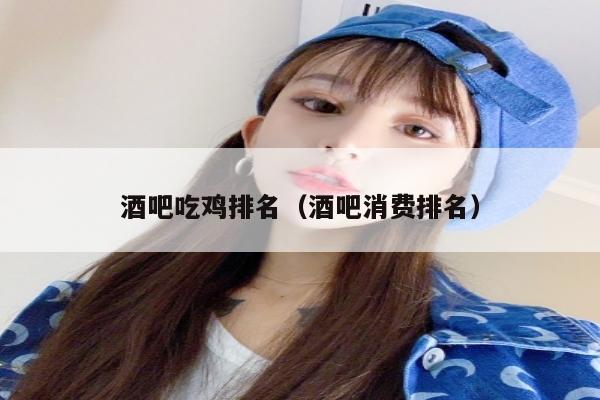 酒吧吃鸡排名（酒吧消费排名）