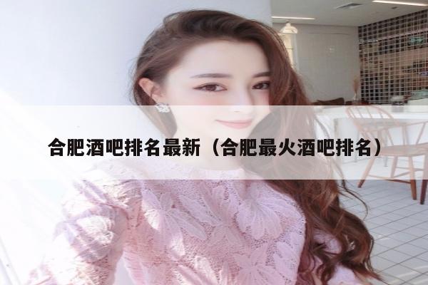合肥酒吧排名最新（合肥最火酒吧排名）