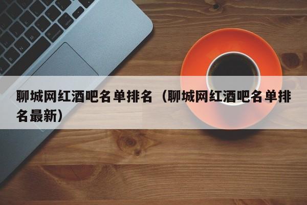 聊城网红酒吧名单排名（聊城网红酒吧名单排名最新）
