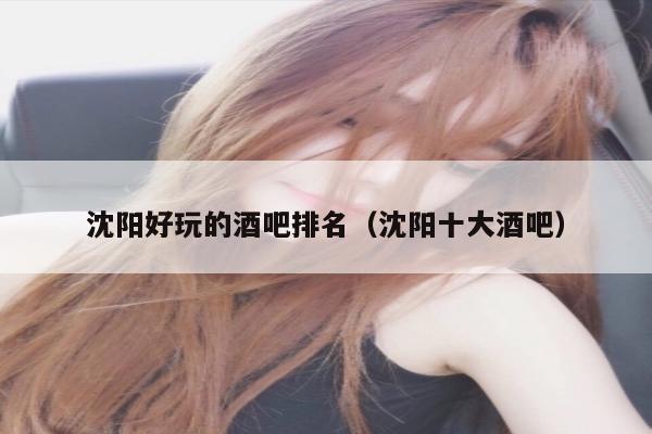 沈阳好玩的酒吧排名（沈阳十大酒吧）