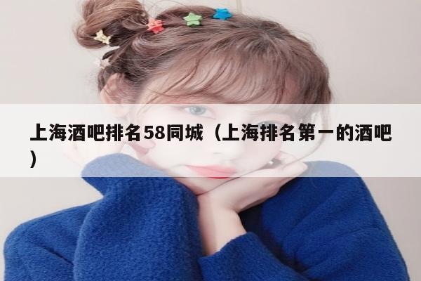 上海酒吧排名58同城（上海排名第一的酒吧）