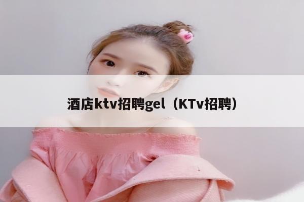 酒店ktv招聘gel（KTv招聘）