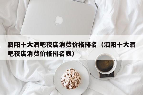 泗阳十大酒吧夜店消费价格排名（泗阳十大酒吧夜店消费价格排名表）
