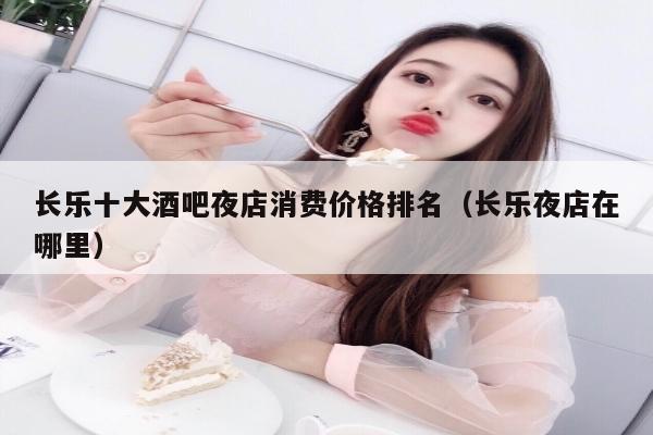长乐十大酒吧夜店消费价格排名（长乐夜店在哪里）