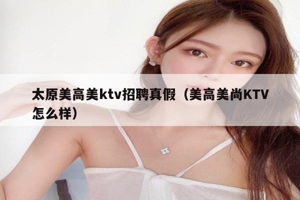 太原美高美ktv招聘真假（美高美尚KTV怎么样）