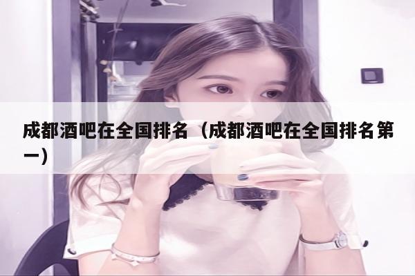 成都酒吧在全国排名（成都酒吧在全国排名第一）