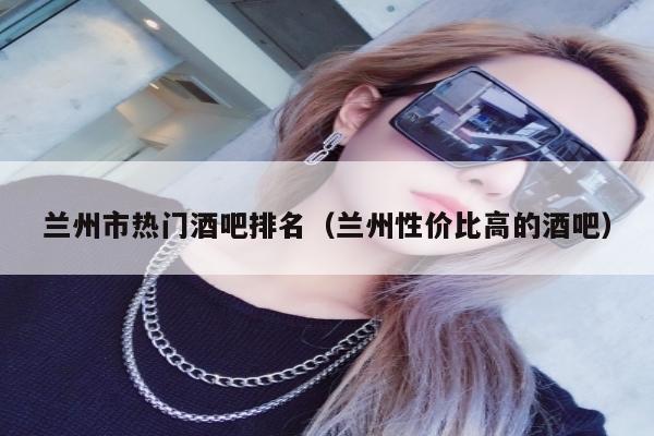 兰州市热门酒吧排名（兰州性价比高的酒吧）
