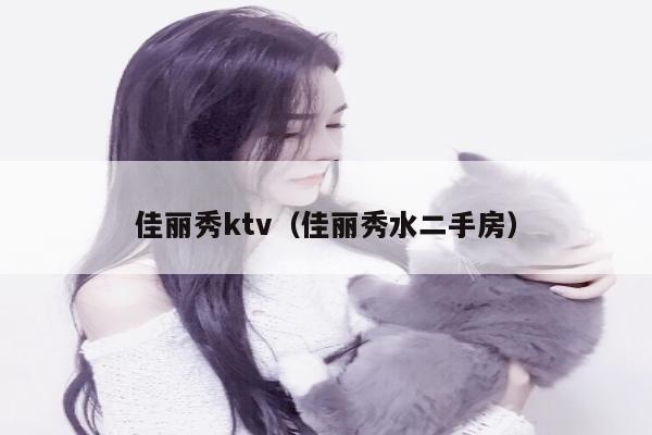 佳丽秀ktv（佳丽秀水二手房）