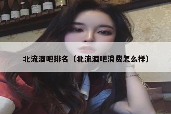 北流酒吧排名（北流酒吧消费怎么样）