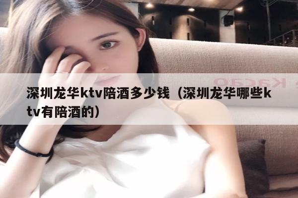 深圳龙华ktv陪酒多少钱（深圳龙华哪些ktv有陪酒的）