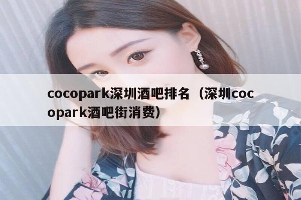 cocopark深圳酒吧排名（深圳cocopark酒吧街消费）