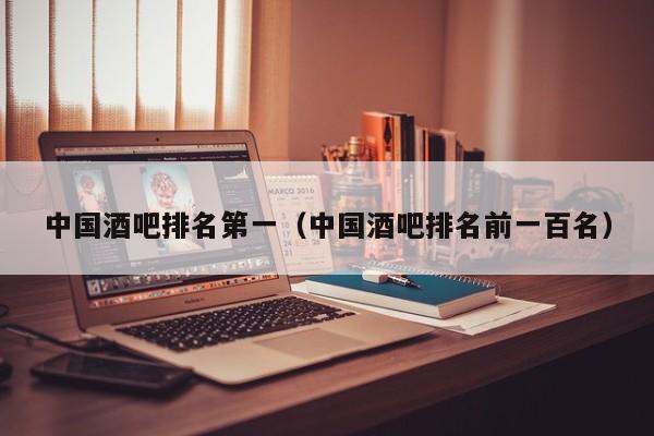 中国酒吧排名第一（中国酒吧排名前一百名）