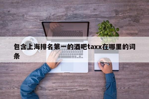 包含上海排名第一的酒吧taxx在哪里的词条