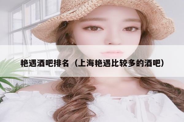 艳遇酒吧排名（上海艳遇比较多的酒吧）