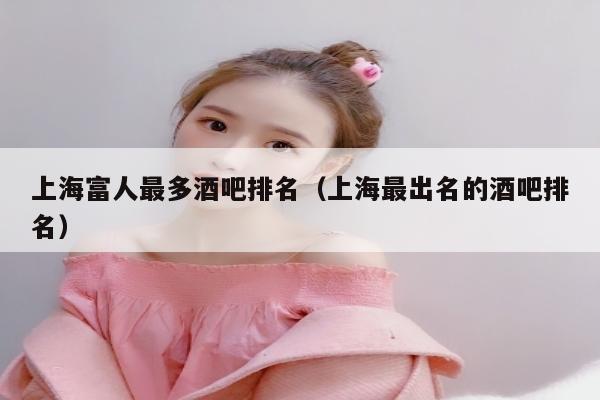 上海富人最多酒吧排名（上海最出名的酒吧排名）