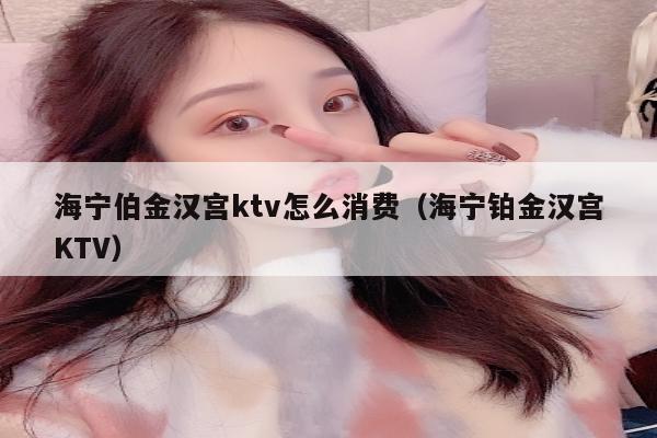 海宁伯金汉宫ktv怎么消费（海宁铂金汉宫KTV）