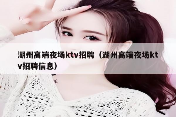 湖州高端夜场ktv招聘（湖州高端夜场ktv招聘信息）
