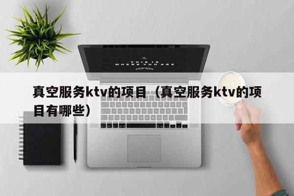 真空服务ktv的项目（真空服务ktv的项目有哪些）