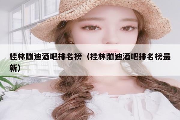 桂林蹦迪酒吧排名榜（桂林蹦迪酒吧排名榜最新）