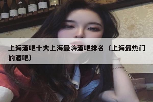 上海酒吧十大上海最嗨酒吧排名（上海最热门的酒吧）
