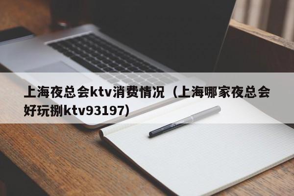 上海夜总会ktv消费情况（上海哪家夜总会好玩捌ktv93197）