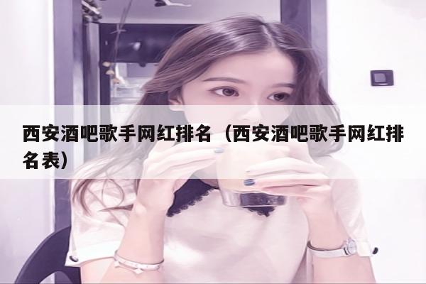 西安酒吧歌手网红排名（西安酒吧歌手网红排名表）