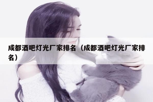 成都酒吧灯光厂家排名（成都酒吧灯光厂家排名）