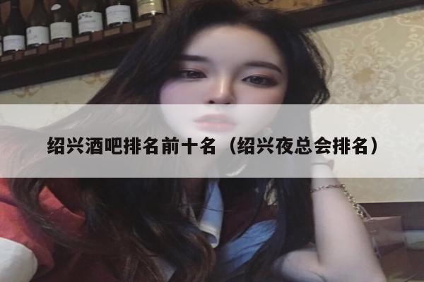 绍兴酒吧排名前十名（绍兴夜总会排名）