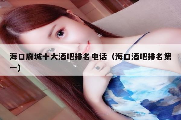 海口府城十大酒吧排名电话（海口酒吧排名第一）