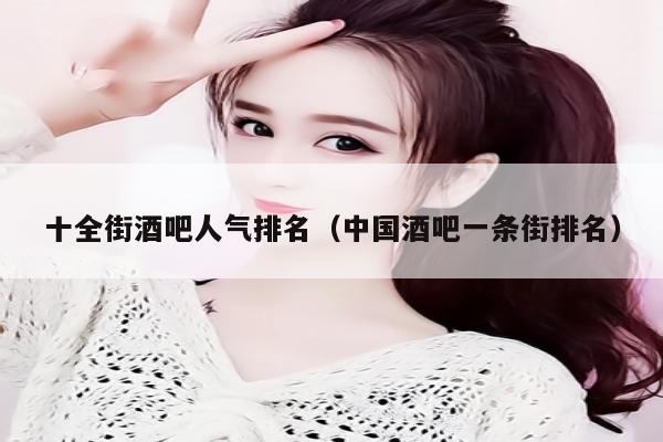 十全街酒吧人气排名（中国酒吧一条街排名）