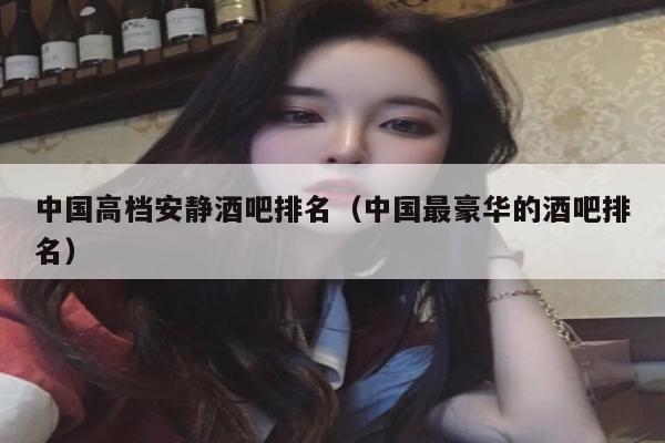中国高档安静酒吧排名（中国最豪华的酒吧排名）